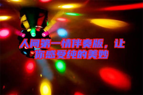 人間第一情伴奏版,讓你感受純的美妙