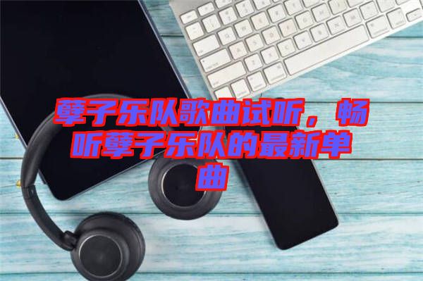 孽子樂隊歌曲試聽,暢聽孽子樂隊的最新單曲