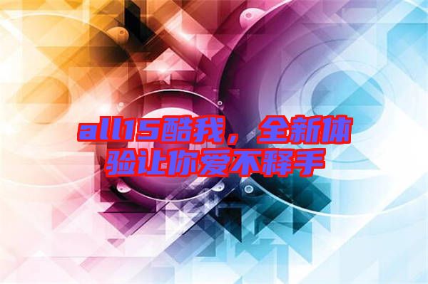 all15酷我，全新體驗(yàn)讓你愛不釋手