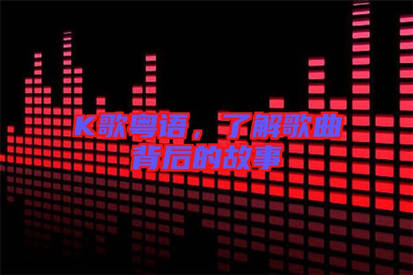 K歌粵語，了解歌曲背后的故事