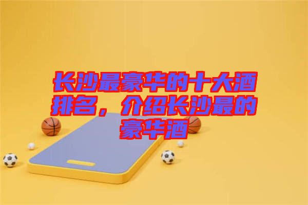 長沙最豪華的十大酒排名,介紹長沙最的豪華酒
