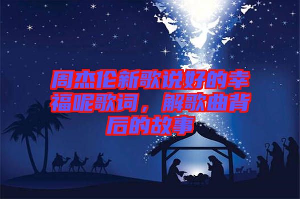 周杰倫新歌說好的幸福呢歌詞,解歌曲背后的故事