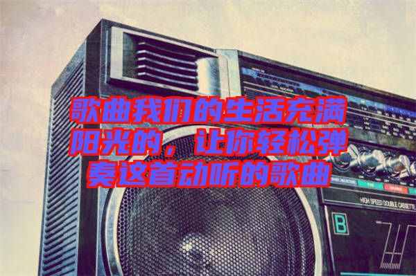 歌曲我們的生活充滿陽光的，讓你輕松彈奏這首動聽的歌曲