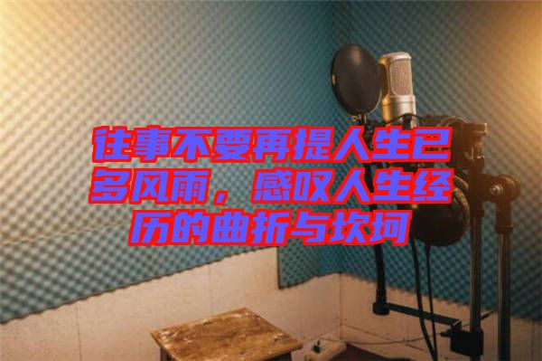 往事不要再提人生已多風(fēng)雨,感嘆人生經(jīng)歷的曲折與坎坷