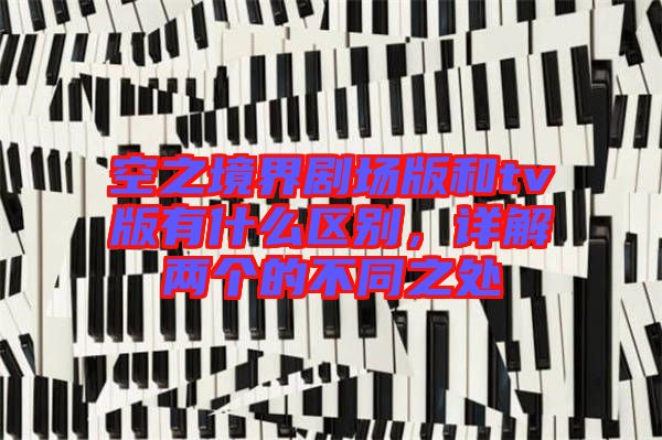 空之境界劇場版和tv版有什么區別,詳解兩個的不同之處