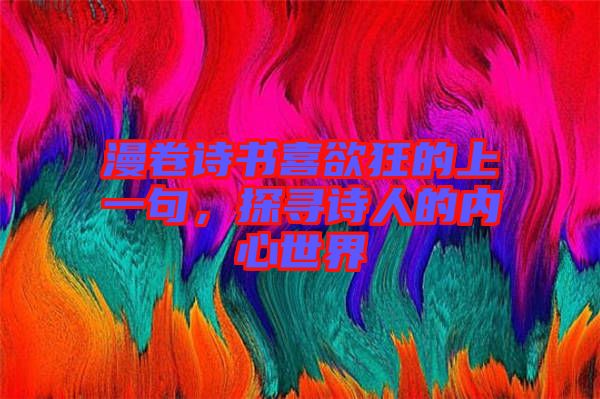 漫卷詩(shī)書喜欲狂的上一句,探尋詩(shī)人的內(nèi)心世界