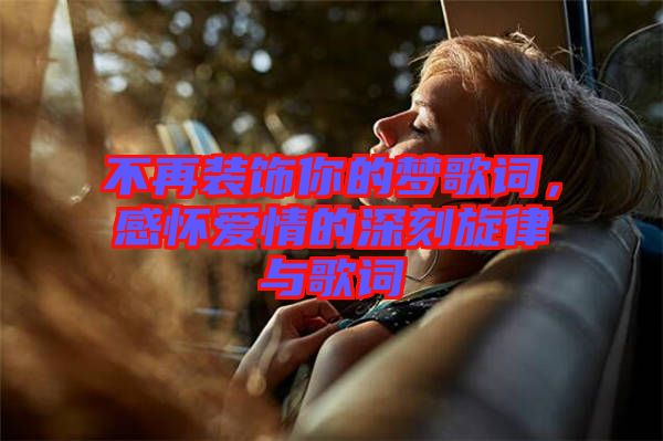不再裝飾你的夢(mèng)歌詞,感懷愛(ài)情的深刻旋律與歌詞