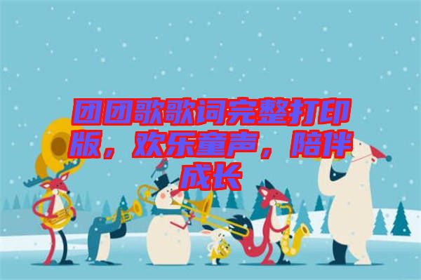 團(tuán)團(tuán)歌歌詞完整打印版，歡樂(lè)童聲，陪伴成長(zhǎng)