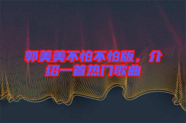 郭美美不怕不怕版，介紹一首熱門歌曲