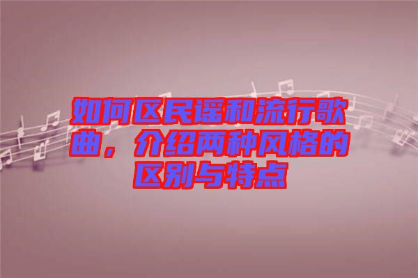 如何區(qū)民謠和流行歌曲,介紹兩種風(fēng)格的區(qū)別與特點