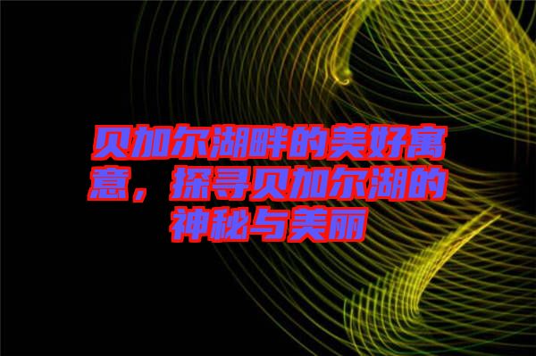 貝加爾湖畔的美好寓意，探尋貝加爾湖的神秘與美麗