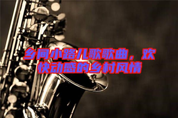 鄉間小路兒歌歌曲,歡快動感的鄉村風情