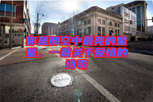 你是那空中最亮的星星，一首關于愛情的詩歌