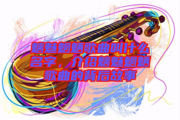 魑魅魍魎歌曲叫什么名字,介紹魑魅魍魎歌曲的背后故事