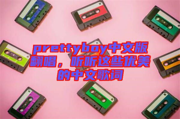 prettyboy中文版翻唱，聽聽這些優(yōu)美的中文歌詞