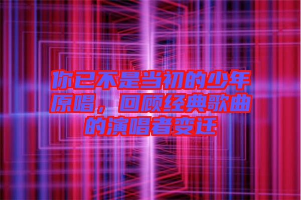 你已不是當初的少年原唱,回顧經典歌曲的演唱者變遷