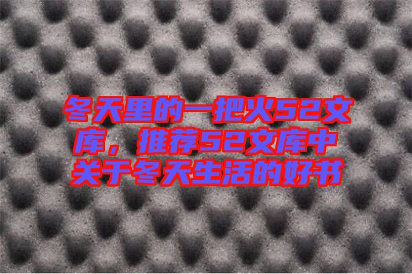冬天里的一把火52文庫，推薦52文庫中關于冬天生活的好書