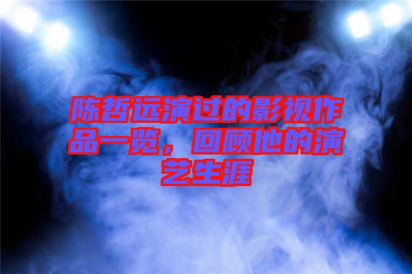 陳哲遠(yuǎn)演過的影視作品一覽,回顧他的演藝生涯