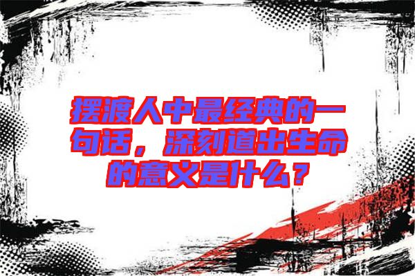 擺渡人中最經(jīng)典的一句話,深刻道出生命的意義是什么?