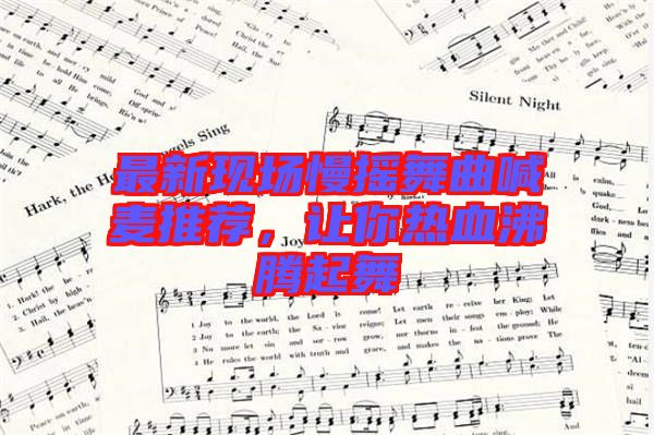 最新現(xiàn)場慢搖舞曲喊麥推薦，讓你熱血沸騰起舞