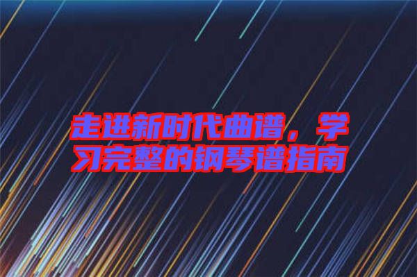 走進(jìn)新時代曲譜,學(xué)習(xí)完整的鋼琴譜指南