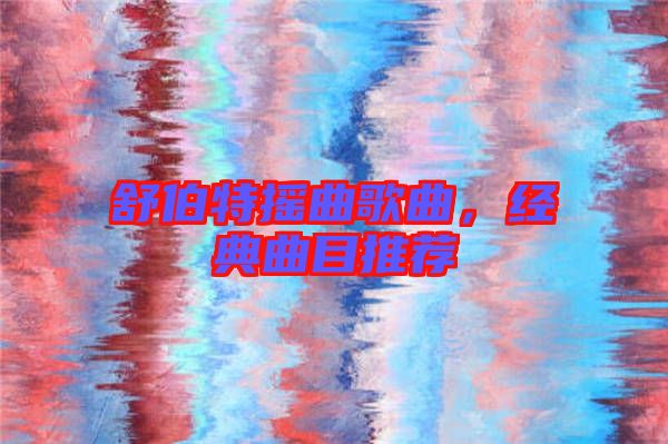 舒伯特?fù)u曲歌曲，經(jīng)典曲目推薦