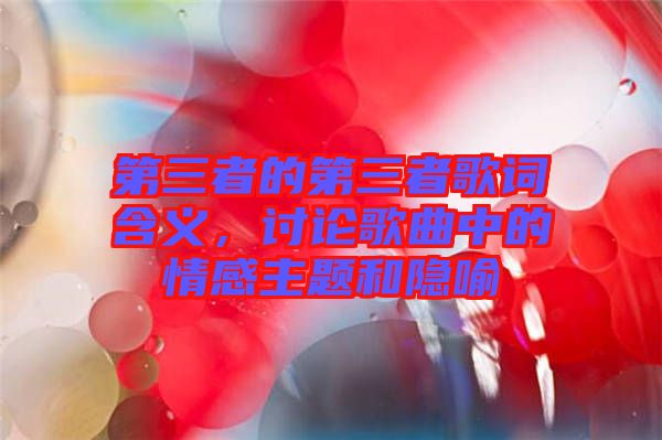 第三者的第三者歌詞含義,討論歌曲中的情感主題和隱喻