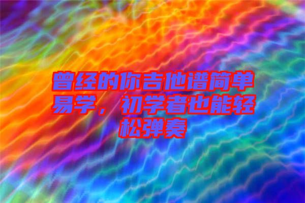 曾經(jīng)的你吉他譜簡單易學(xué),初學(xué)者也能輕松彈奏