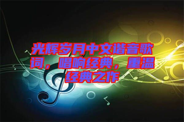 光輝歲月中文諧音歌詞,唱響經典,重溫經典之作