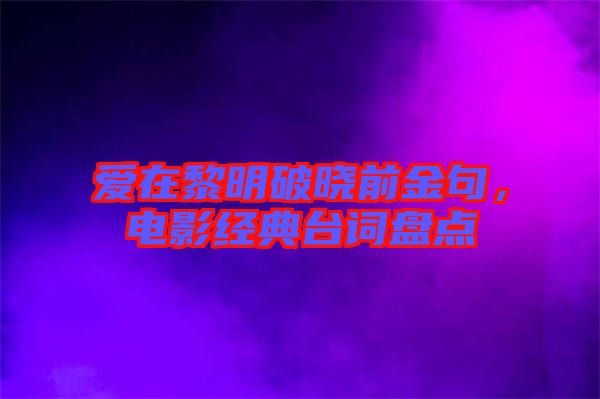 愛在黎明破曉前金句，電影經(jīng)典臺詞盤點(diǎn)