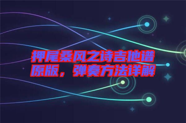 押尾桑風(fēng)之詩吉他譜原版,彈奏方法詳解