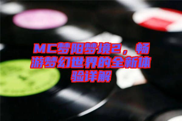 MC夢(mèng)陽夢(mèng)境2,暢游夢(mèng)幻世界的全新體驗(yàn)詳解