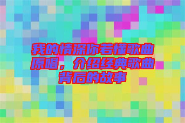 我的情深你若懂歌曲原唱，介紹經典歌曲背后的故事