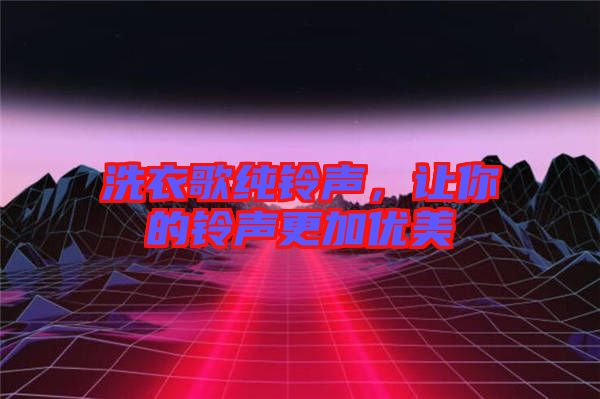 洗衣歌純鈴聲,讓你的鈴聲更加優(yōu)美