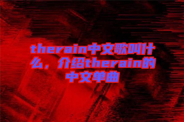 therain中文歌叫什么,介紹therain的中文單曲