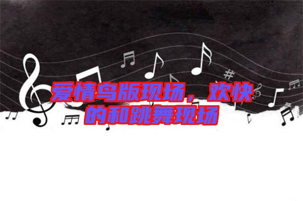 愛情鳥版現(xiàn)場,歡快的和跳舞現(xiàn)場