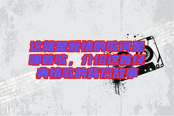 這就是愛情的歌詞是哪首歌,介紹這首經典情歌的背后故事