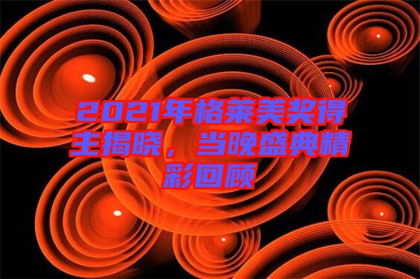 2021年格萊美獎得主揭曉,當晚盛典精彩回顧