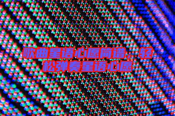 歌曲星語心愿簡譜,輕松彈奏星語心愿