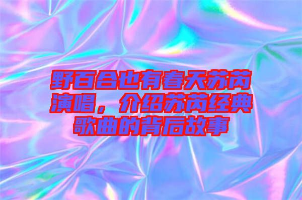 野百合也有春天蘇芮演唱，介紹蘇芮經(jīng)典歌曲的背后故事