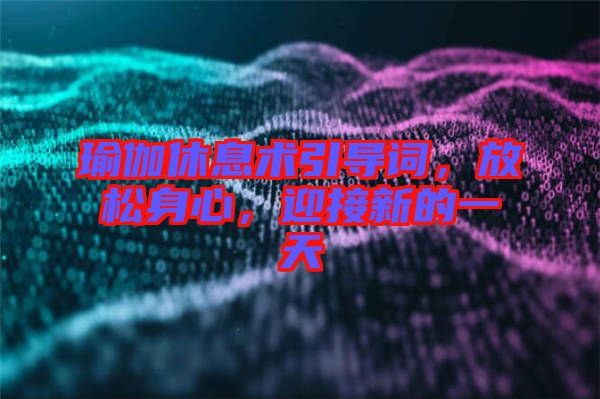 瑜伽休息術引導詞,放松身心,迎接新的一天