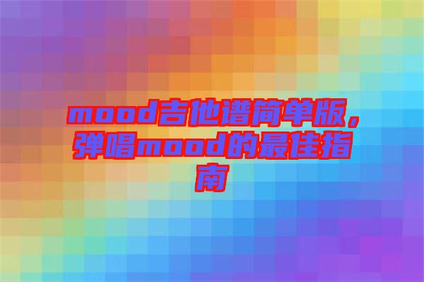 mood吉他譜簡(jiǎn)單版,彈唱mood的最佳指南