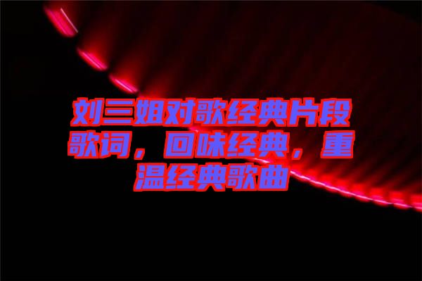 劉三姐對歌經(jīng)典片段歌詞,回味經(jīng)典,重溫經(jīng)典歌曲