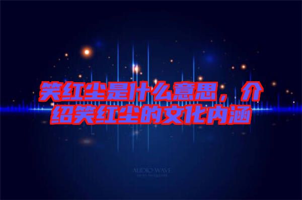 笑紅塵是什么意思，介紹笑紅塵的文化內涵