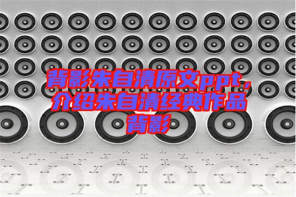 背影朱自清原文ppt，介紹朱自清經典作品背影