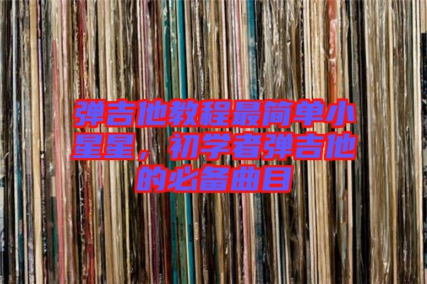 彈吉他教程最簡單小星星,初學者彈吉他的必備曲目