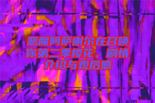 惡魔阿薩謝爾在召喚你第二季櫻花,劇情介紹與觀后感