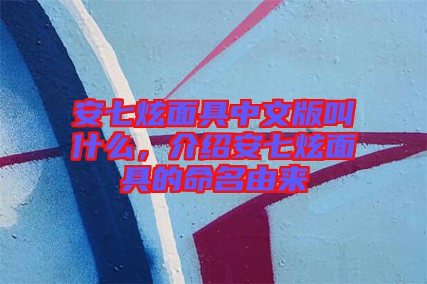 安七炫面具中文版叫什么，介紹安七炫面具的命名由來