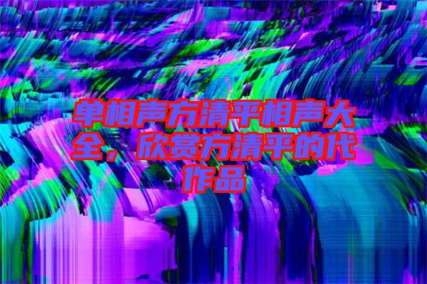 單相聲方清平相聲大全,欣賞方清平的代作品