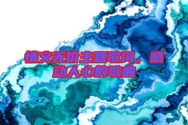 情義無價(jià)主題歌詞,感動(dòng)人心的歌曲